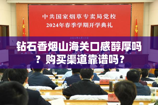 钻石香烟山海关口感醇厚吗？购买渠道靠谱吗？